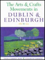 The Arts and Crafts Movements in Dublin and Edinburgh - Nicola Gordon Bowe, Elizabeth Cumming