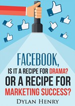 Facebook, Is it a recipe for drama? Or a recipe for marketing success? - Dylan Henry