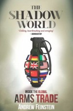 The Shadow World: Inside The Global Arms Trade - Andrew Feinstein