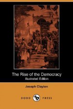 The Rise of the Democracy (Illustrated Edition) (Dodo Press) - Joseph Clayton