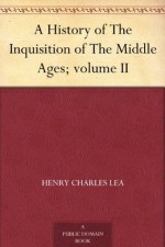 A History of The Inquisition of The Middle Ages; volume II - Henry Charles Lea