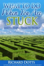 What To Do When You Are Stuck and Nothing Seems to Work? - Richard Dotts