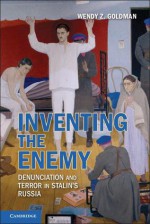 Inventing the Enemy: Denunciation and Terror in Stalin's Russia - Wendy Z. Goldman