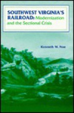 Southwest Virginia's Railroad: Modernization and the Sectional Crisis - Kenneth W. Noe