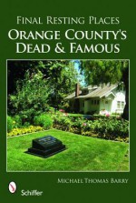 Final Resting Places: Orange County's Dead and Famous - Michael Thomas Barry