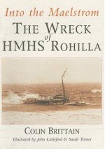 Into the Maelstrom: The Wreck of HMHS Rohilla - Colin Brittain, John Littleford, Sarah Turner