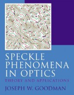 Speckle Phenomena in Optics: Theory and Applications - Joseph W. Goodman