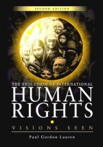 The Evolution of International Human Rights: Visions Seen - Paul Gordon Lauren