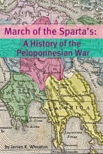 March of the Sparta's: A History of the Peloponnesian War - James K. Wheaton, Golgotha Press