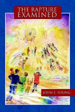 The Rapture Examined - John E. Young