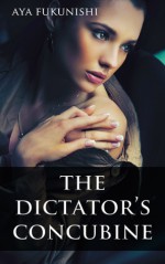 The Dictator's Concubine (The Dictator's Concubine, #1) - Aya Fukunishi