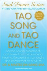 Tao Song and Tao Dance: Sacred Sound, Movement, and Power from the Source for Healing, Rejuvenation, Longevity, and Transformation of All Life - Zhi Gang Sha