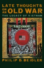 Late Thoughts on an Old War: The Legacy of Vietnam - Philip D. Beidler