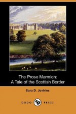 The Prose Marmion: A Tale of the Scottish Border (Dodo Press) - Sara D. Jenkins