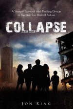 Collapse: A Story of Survival and Finding Grace in the Not Too Distant Future - Jon King