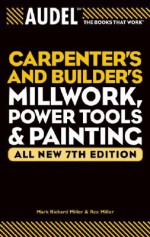 Carpenter's and Builder's Millwork, Power Tools & Painting - Mark Richard Miller, Rex Miller