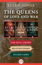 The Queens of Love and War: The Fatal Crown, Beloved Enemy, and Gilded Cages - Ellen Jones