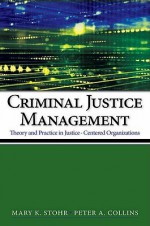 Criminal Justice Management: Theory and Practice in Justice-Centered Organizations - Mary K. Stohr, Peter A. Collins