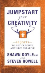 Jumpstart Your Creativity: 10 Jolts to Get Creative and Stay Creative - Shawn Doyle, Steven Rowell