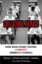 Collateral Damage: How High-Stakes Testing Corrupts America's Schools - Sharon L. Nichols, David C. Berliner