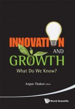 Innovation and Growth: What Do We Know? - Anjan Thakor