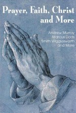 Prayer Faith Christ and More - Smith Wigglesworth, Andrew Murray, Marcus Dods