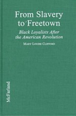 From Slavery to Freetown: Black Loyalists After the American Revolution - Mary Louise Clifford