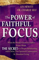 The Power of Faithful Focus: A Practical Christian Guide to Spiritual and Personal Abundance - Les Hewitt, Charles Self