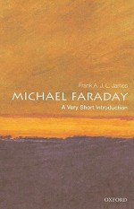 Michael Faraday: A Very Short Introduction - Frank James