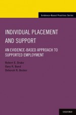 Individual Placement and Support: An Evidence-Based Approach to Supported Employment (Evidence-Based Practice) - Robert E. Drake, Gary R. Bond, Deborah R. Becker