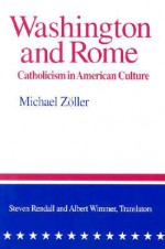 Washington and Rome: Catholicism in American Culture - Michael Zoller, Steven Rendall