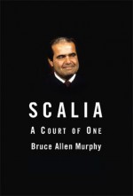 Scalia: A Court of One - Bruce Allen Murphy