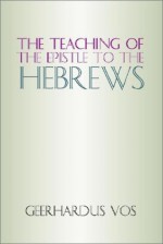 The Teaching Of The Epistle To The Hebrews - Geerhardus Vos