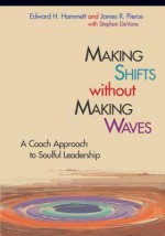 Making Shifts Without Making Waves: A Coach Approach to Soulful Leadership - Edward Hammett, James Pierce, Stephen DeVane