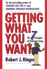 Getting What You Want: The 7 Principles of Rational Living - Robert J. Ringer