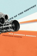 Eye of the Century: Film, Experience, Modernity - Francesco Casetti