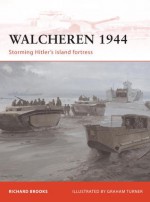 Walcheren 1944: Storming Hitler's island fortress - Richard Brooks