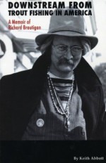 Downstream from Trout Fishing in America: A Memoir of Richard Brautigan - Keith Abbott