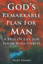 God's Remarkable Plan for Man: A Tree of Life for Those Who Find It - Mary Adams