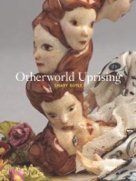 Otherworld Uprising - Shary Boyle, Josee Drouin-Brisebois, Ben Portis