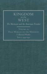 Dale Morgan on the Mormons: Collected Works, Part 1, 1939-1951 - Richard Saunders, Will Bagley