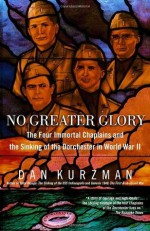 No Greater Glory: The Four Immortal Chaplains and the Sinking of the Dorchester in World War II - Dan Kurzman