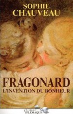 Fragonard, l'invention du bonheur - Sophie Chauveau