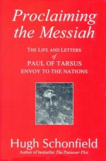 Proclaiming the Messiah: The Life and Letters of Paul of Tarsus, Envoy to the Nations - Hugh J. Schonfield