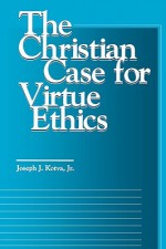 The Christian Case for Virtue Ethics - Joseph J. Kotva