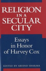 Religion in a Secular City: Essays in Honor of Harvey Cox - Arvind Sharma, Harvey Cox, Cornel West