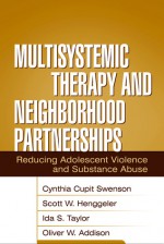 Multisystemic Therapy and Neighborhood Partnerships: Reducing Adolescent Violence and Substance Abuse - Cynthia Cupit Swenson, Scott W. Henggeler, Ida S. Taylor, Oliver W. Addison, Patricia Chamberlain