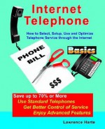 Internet Telephone Basics, How to Select, Setup, Use and Optimize Telephone Service Through the Internet - Lawrence Harte