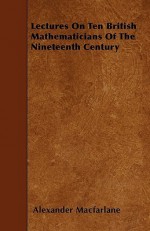 Lectures on Ten British Mathematicians of the Nineteenth Century - Alexander Macfarlane