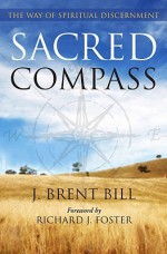 Sacred Compass: The Way of Spiritual Discernment - J. Brent Bill, Richard J. Foster